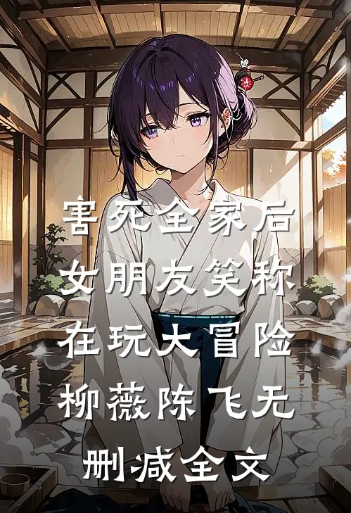 害死全家后，女朋友笑称在玩大冒险柳薇陈飞无删减全文