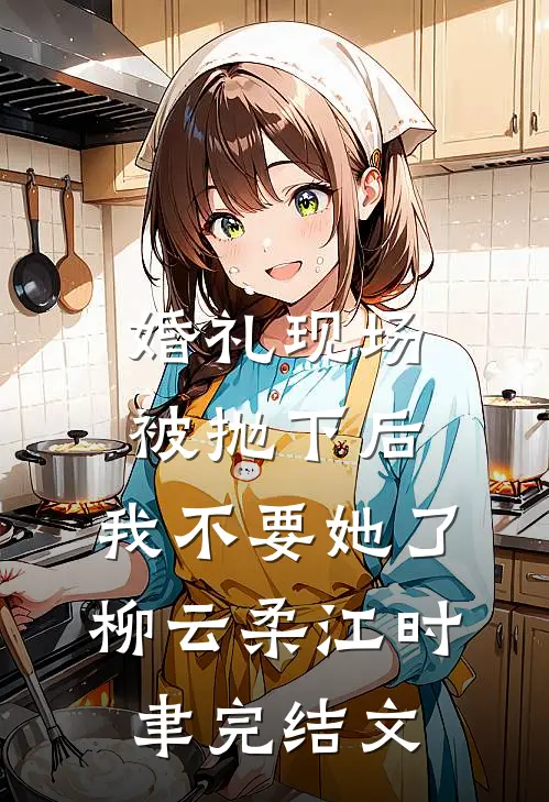 婚礼现场被抛下后，我不要她了柳云柔江时聿完结文