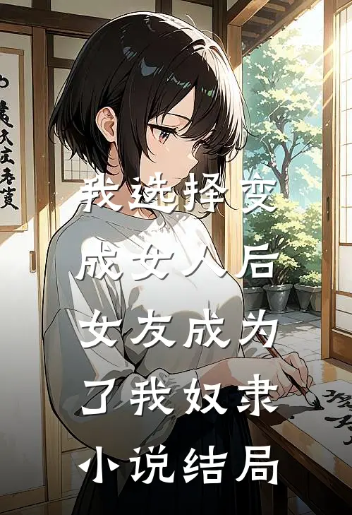 我选择变成女人后，女友成为了我奴隶小说结局