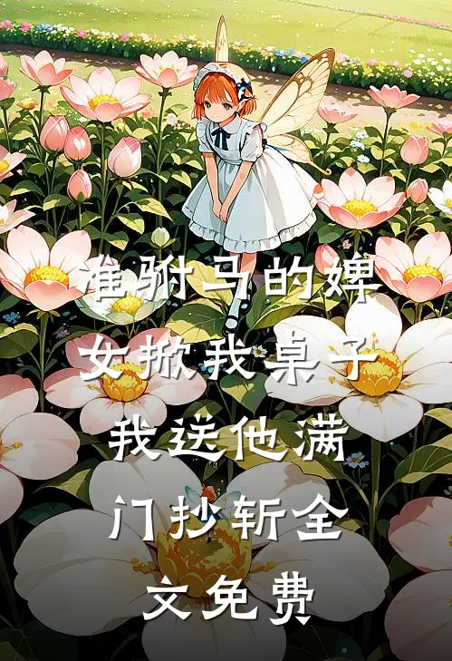准驸马的婢女掀我桌子，我送他满门抄斩全文免费