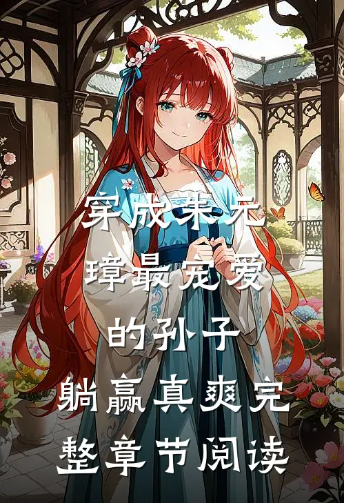 穿成朱元璋最宠爱的孙子，躺赢真爽完整章节阅读