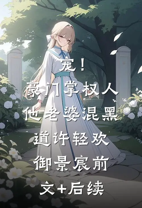 宠！豪门掌权人他老婆混黑道许轻欢御景宸前文+后续