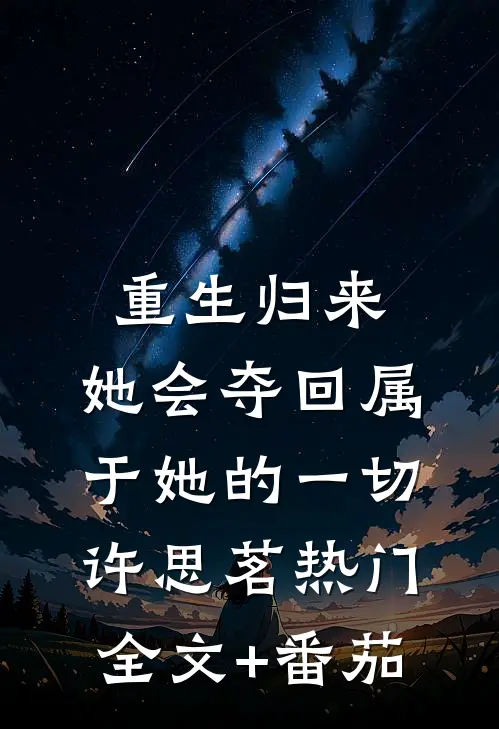 重生归来，她会夺回属于她的一切许思茗热门全文+番茄