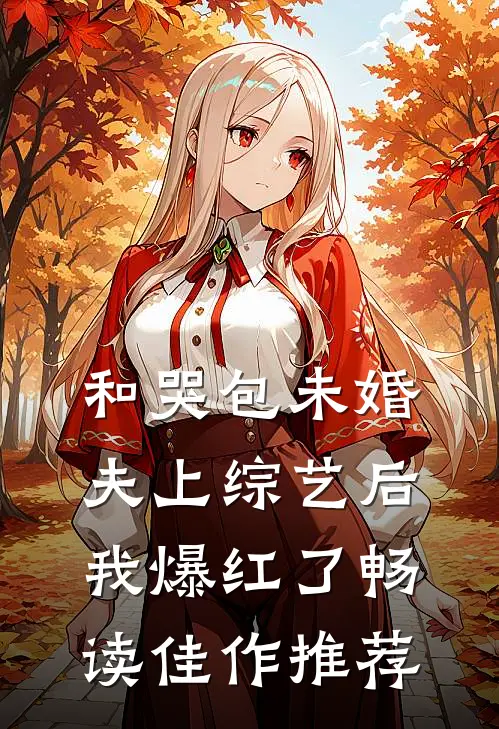 和哭包未婚夫上综艺后，我爆红了畅读佳作推荐