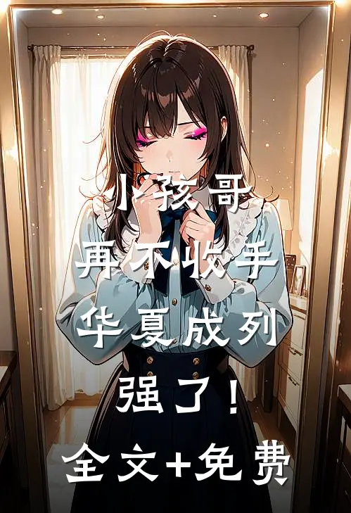 小孩哥，再不收手华夏成列强了！全文+免费
