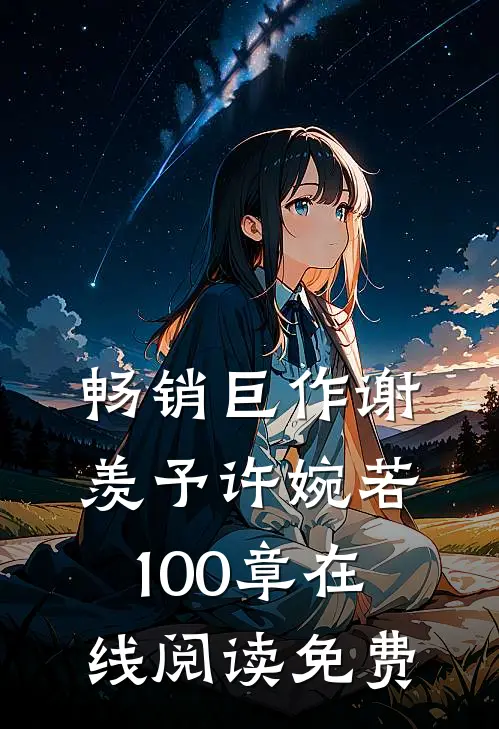 畅销巨作谢羡予许婉若100章在线阅读免费