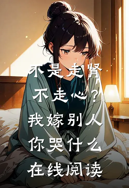不是走肾不走心？我嫁别人你哭什么在线阅读