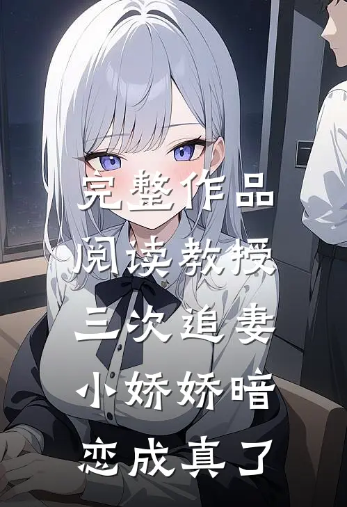 完整作品阅读教授三次追妻，小娇娇暗恋成真了