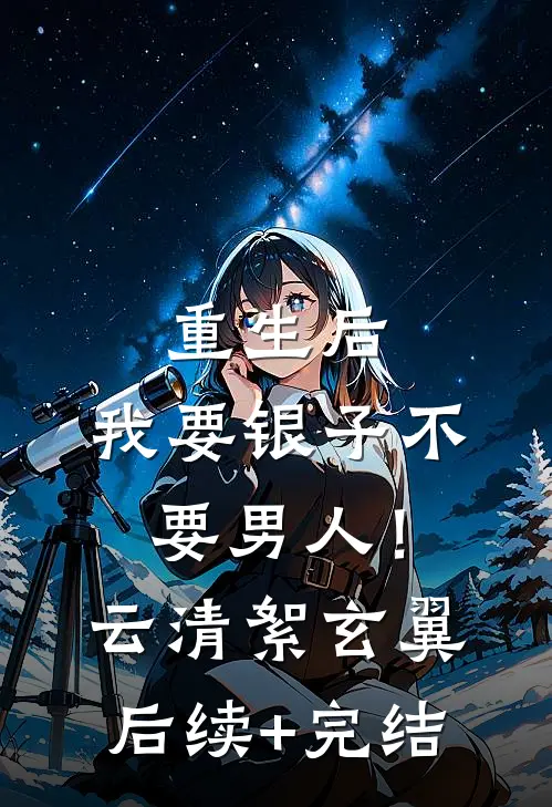 重生后，我要银子不要男人！云清絮玄翼后续+完结