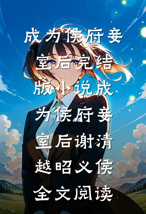 成为侯府妾室后完结版小说_成为侯府妾室后谢清越昭义侯全文阅读