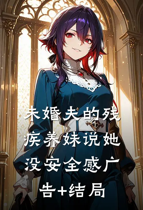 未婚夫的残疾养妹说她没安全感广告+结局