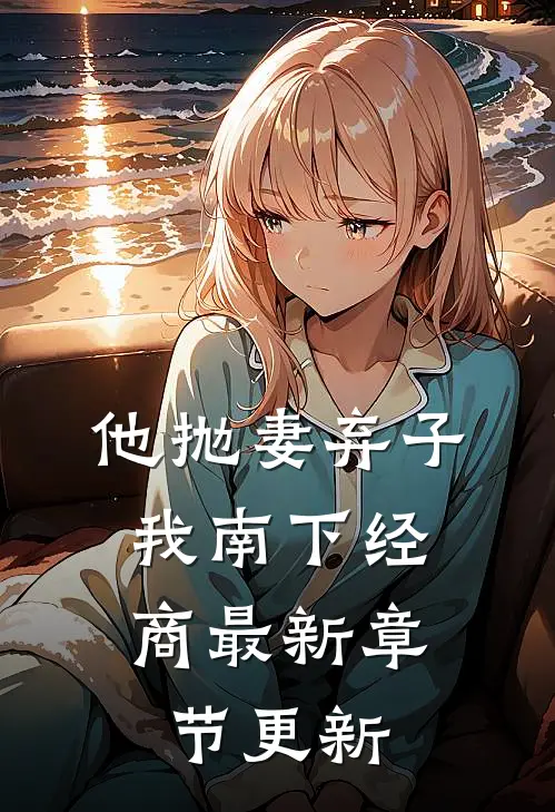 他抛妻弃子，我南下经商最新章节更新