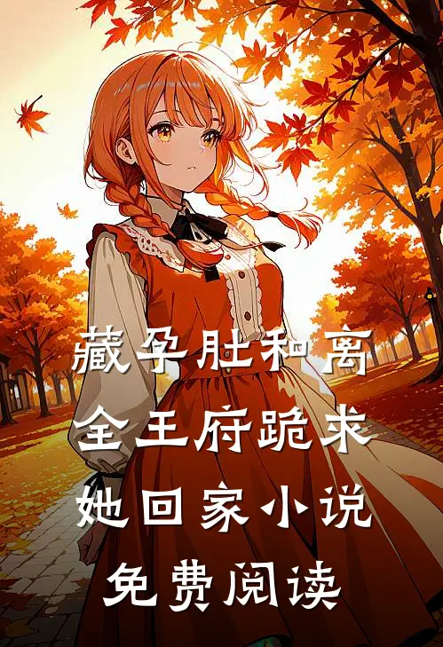 藏孕肚和离，全王府跪求她回家小说免费阅读