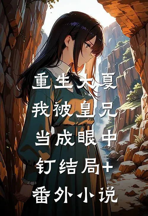 重生大夏，我被皇兄当成眼中钉结局+番外小说