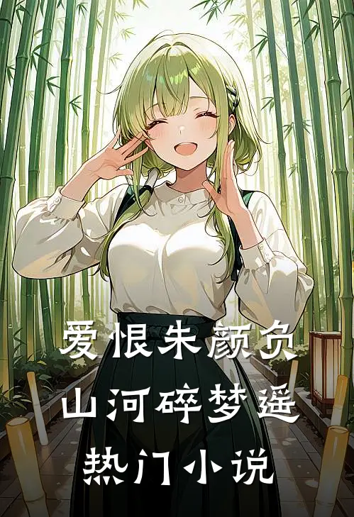 爱恨朱颜负，山河碎梦遥热门小说