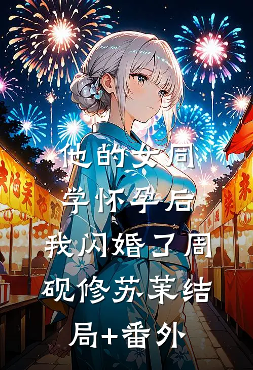 他的女同学怀孕后，我闪婚了周砚修苏茉结局+番外