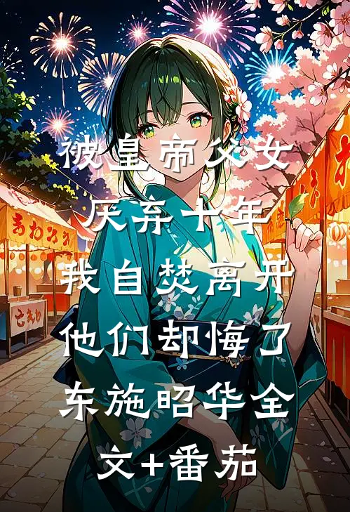 被皇帝父女厌弃十年，我自焚离开他们却悔了东施昭华全文+番茄