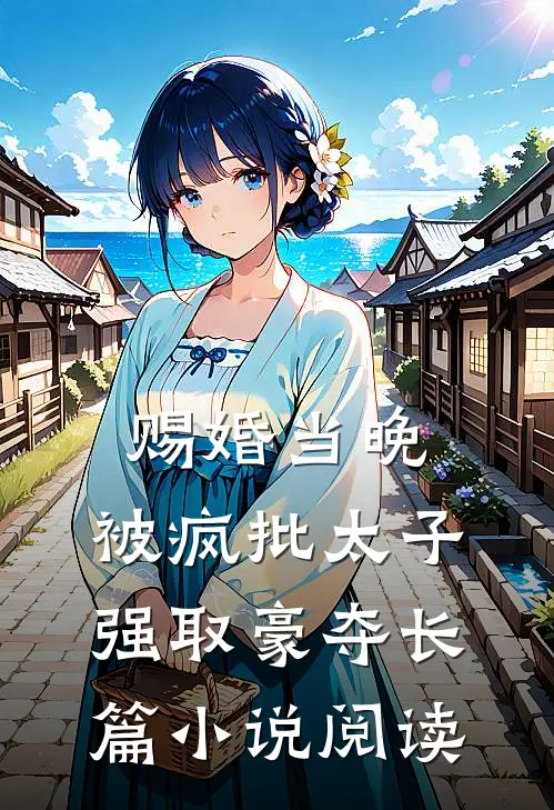 赐婚当晚，被疯批太子强取豪夺长篇小说阅读