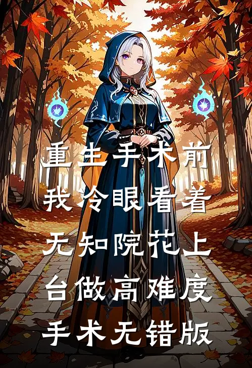 重生手术前，我冷眼看着无知院花上台做高难度手术无错版