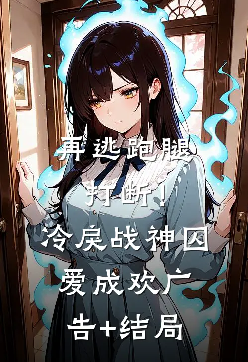 再逃跑腿打断！冷戾战神囚爱成欢广告+结局