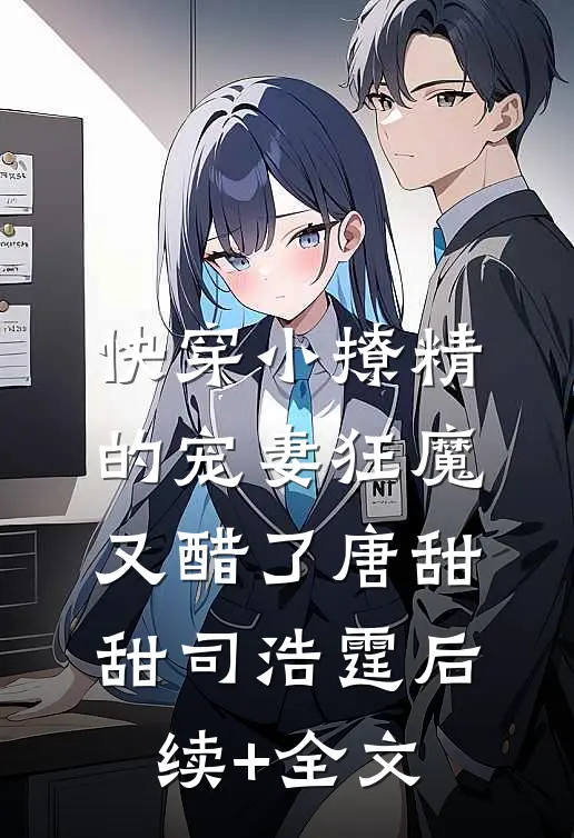 快穿小撩精的宠妻狂魔又醋了唐甜甜司浩霆后续+全文