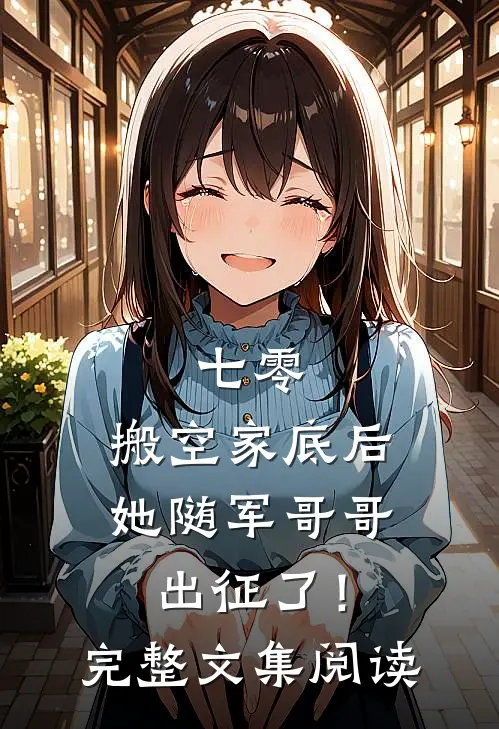 七零：搬空家底后，她随军哥哥出征了！完整文集阅读