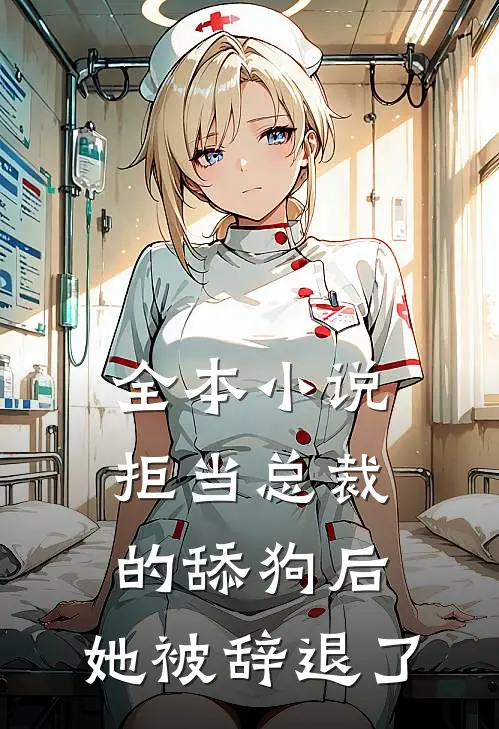 全本小说拒当总裁的舔狗后，她被辞退了