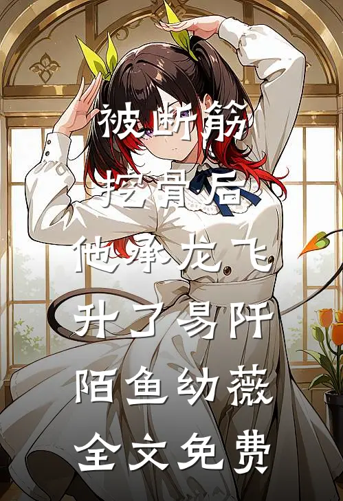 被断筋挖骨后，他承龙飞升了易阡陌鱼幼薇全文免费