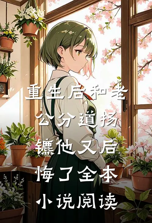 重生后和老公分道扬镳他又后悔了全本小说阅读