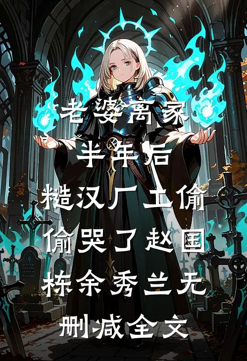 老婆离家半年后，糙汉厂工偷偷哭了赵国栋余秀兰无删减全文