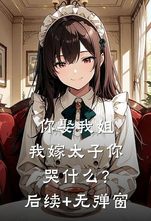 你娶我姐，我嫁太子你哭什么？后续+无弹窗