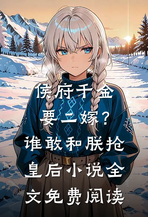 侯府千金要二嫁？谁敢和朕抢皇后小说全文免费阅读