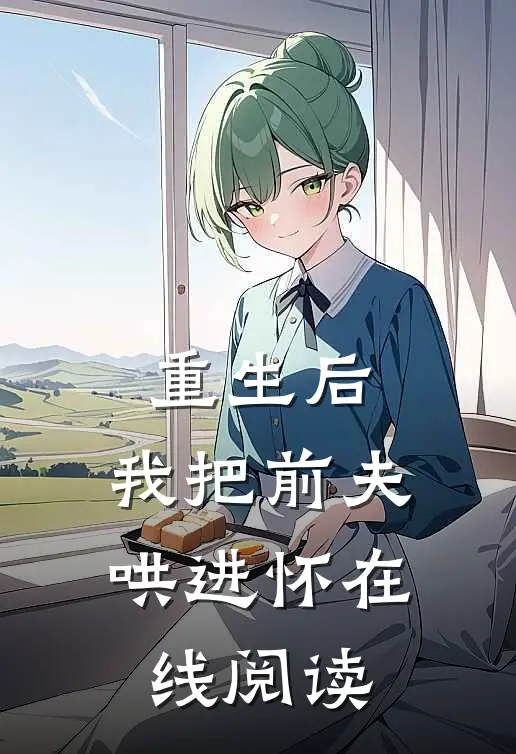 重生后，我把前夫哄进怀在线阅读