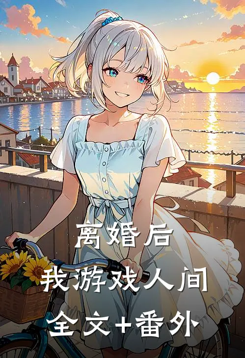 离婚后，我游戏人间全文+番外