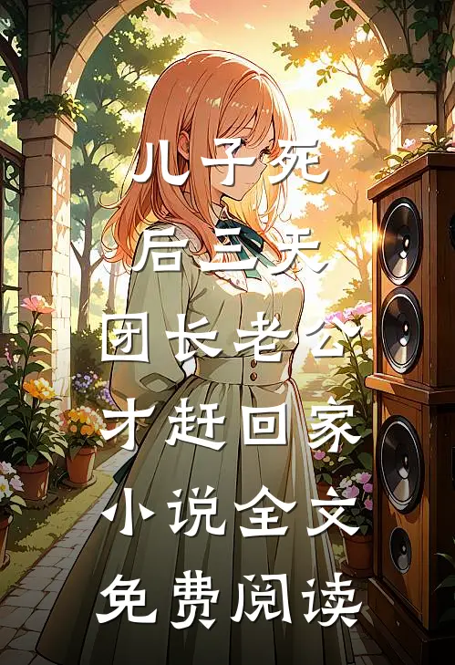 儿子死后三天，团长老公才赶回家小说全文免费阅读