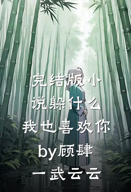 完结版小说躲什么，我也喜欢你by顾肆一武云云