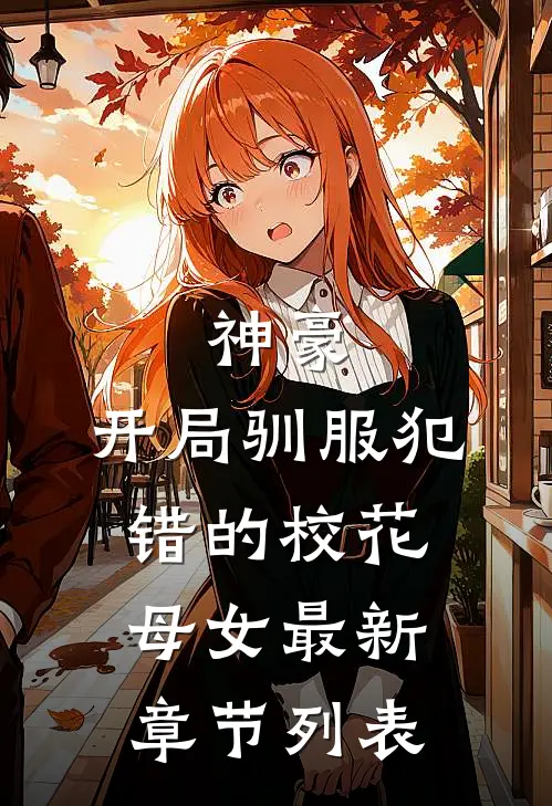 神豪，开局驯服犯错的校花母女最新章节列表