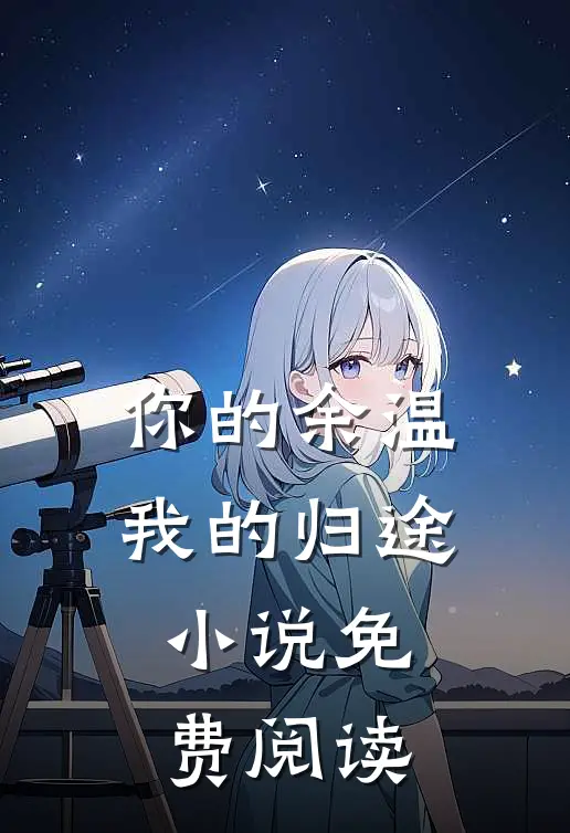 你的余温我的归途小说免费阅读