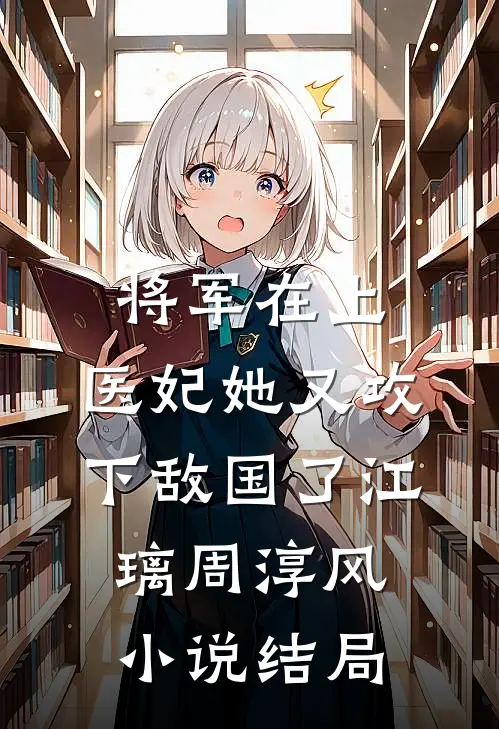 将军在上，医妃她又攻下敌国了江璃周淳风小说结局