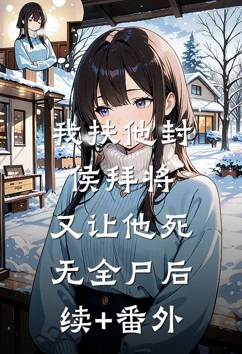 我扶他封侯拜将，又让他死无全尸后续+番外
