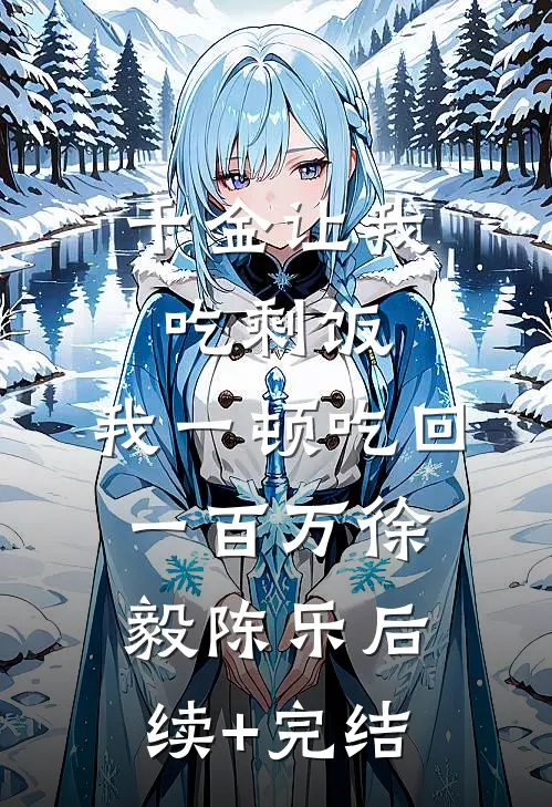 千金让我吃剩饭，我一顿吃回一百万徐毅陈乐后续+完结