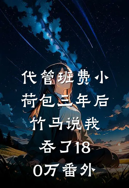 代管班费小荷包三年后，竹马说我吞了180万番外