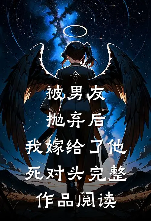被男友抛弃后，我嫁给了他死对头完整作品阅读