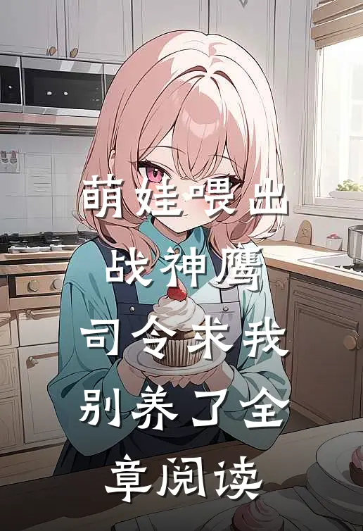 萌娃喂出战神鹰，司令求我别养了全章阅读