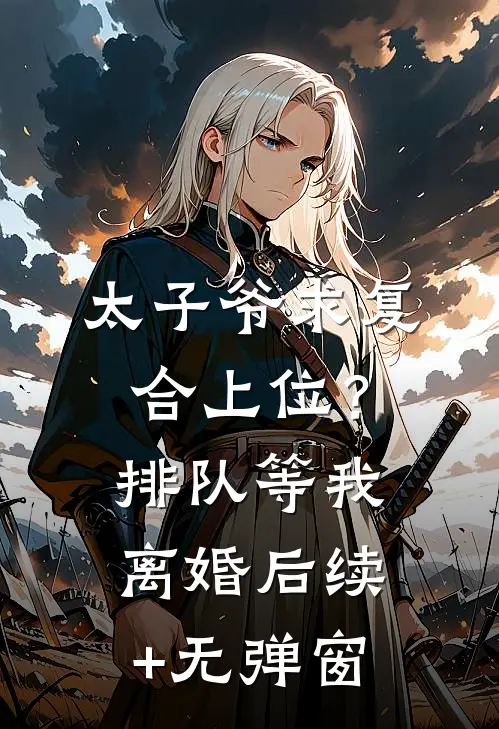 太子爷求复合上位？排队等我离婚后续+无弹窗