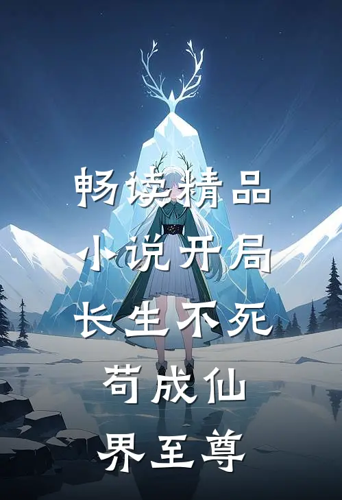 畅读精品小说开局长生不死，苟成仙界至尊