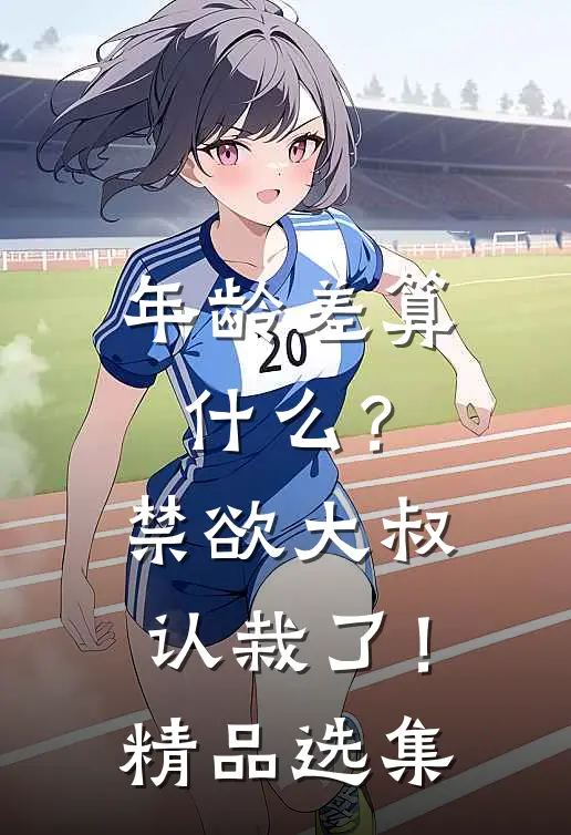 年龄差算什么？禁欲大叔认栽了！精品选集