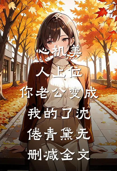 心机美人上位，你老公变成我的了沈倦青黛无删减全文