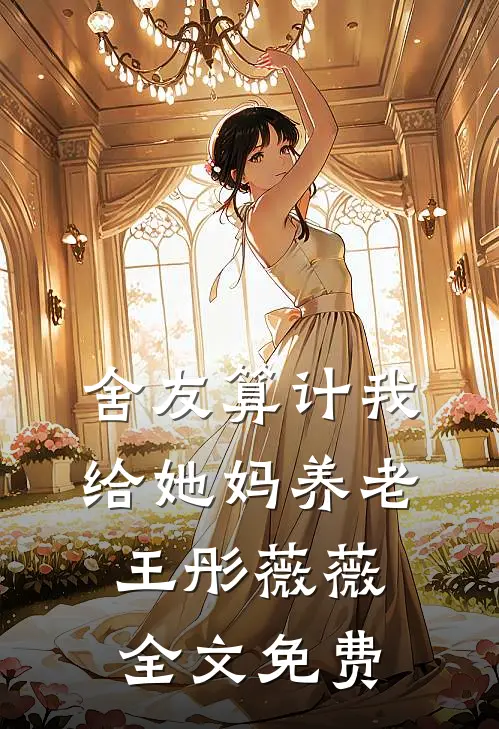 舍友算计我给她妈养老王彤薇薇全文免费