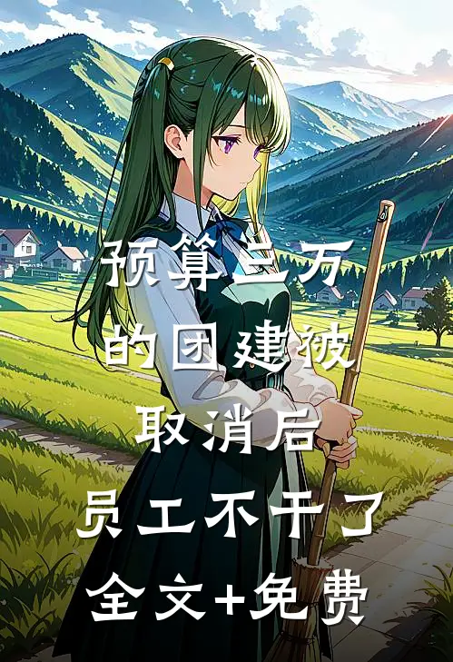 预算三万的团建被取消后，员工不干了全文+免费